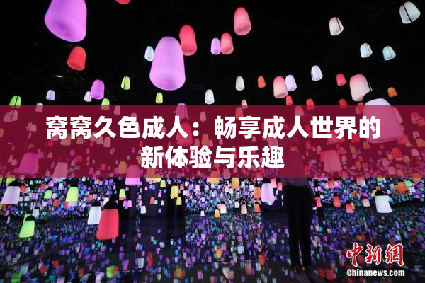 窝窝久色成人：畅享成人世界的新体验与乐趣
