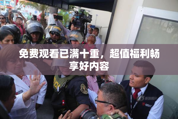 免费观看已满十重，超值福利畅享好内容