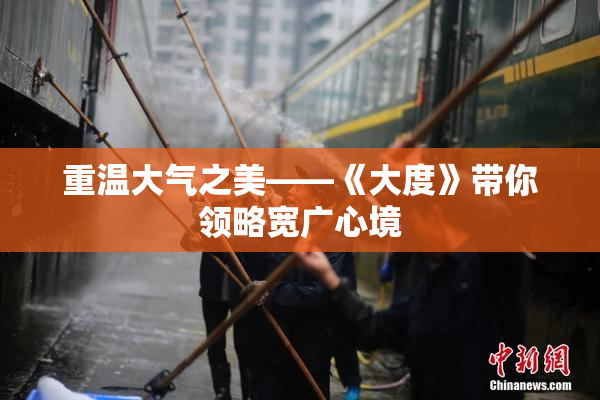 重温大气之美——《大度》带你领略宽广心境