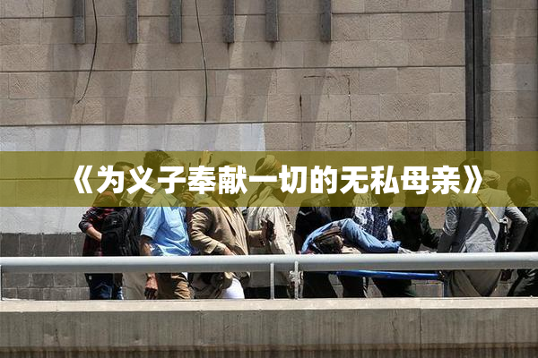 《为义子奉献一切的无私母亲》