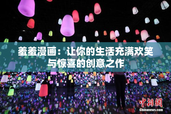羞羞漫画：让你的生活充满欢笑与惊喜的创意之作