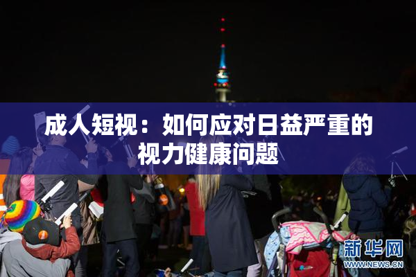 成人短视：如何应对日益严重的视力健康问题