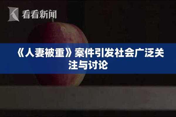 《人妻被重》案件引发社会广泛关注与讨论