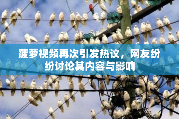 菠萝视频再次引发热议，网友纷纷讨论其内容与影响