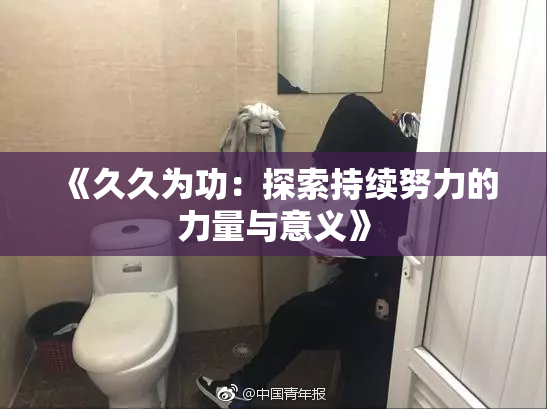 《久久为功：探索持续努力的力量与意义》
