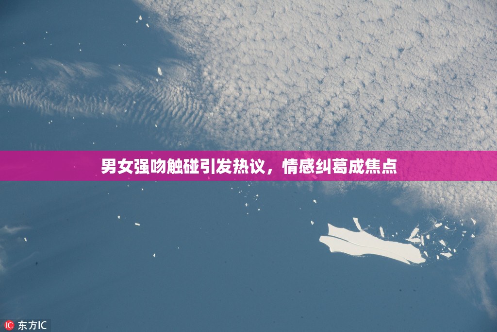 男女强吻触碰引发热议，情感纠葛成焦点