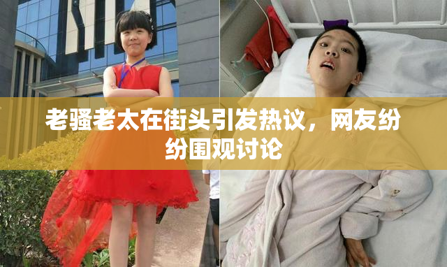 老骚老太在街头引发热议，网友纷纷围观讨论