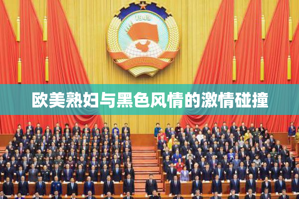 欧美熟妇与黑色风情的激情碰撞