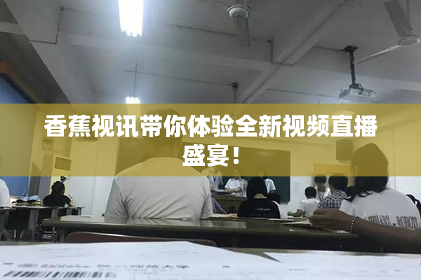 香蕉视讯带你体验全新视频直播盛宴！