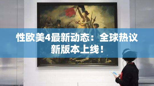 性欧美4最新动态：全球热议新版本上线！