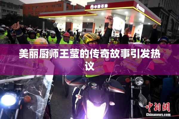 美丽厨师王莹的传奇故事引发热议