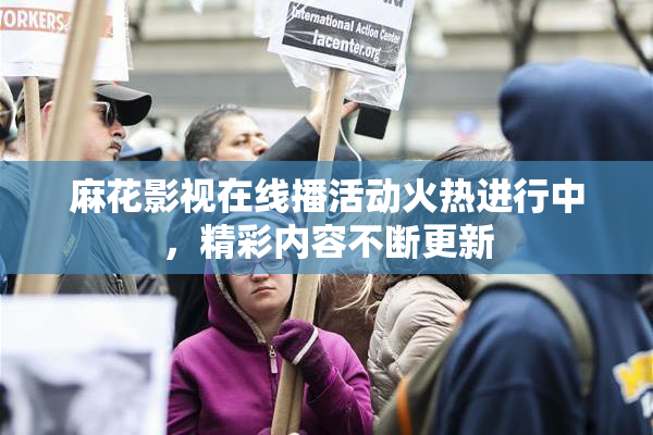 麻花影视在线播活动火热进行中，精彩内容不断更新