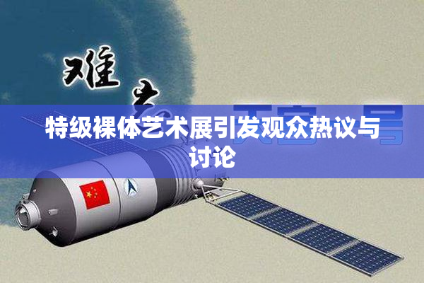 特级裸体艺术展引发观众热议与讨论