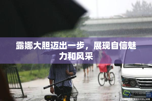 露娜大胆迈出一步，展现自信魅力和风采