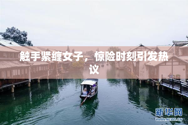 触手紧缠女子，惊险时刻引发热议
