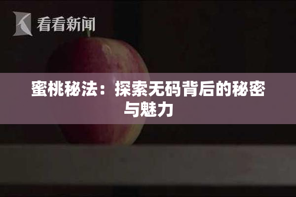 蜜桃秘法：探索无码背后的秘密与魅力