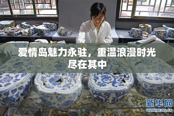 爱情岛魅力永驻，重温浪漫时光尽在其中