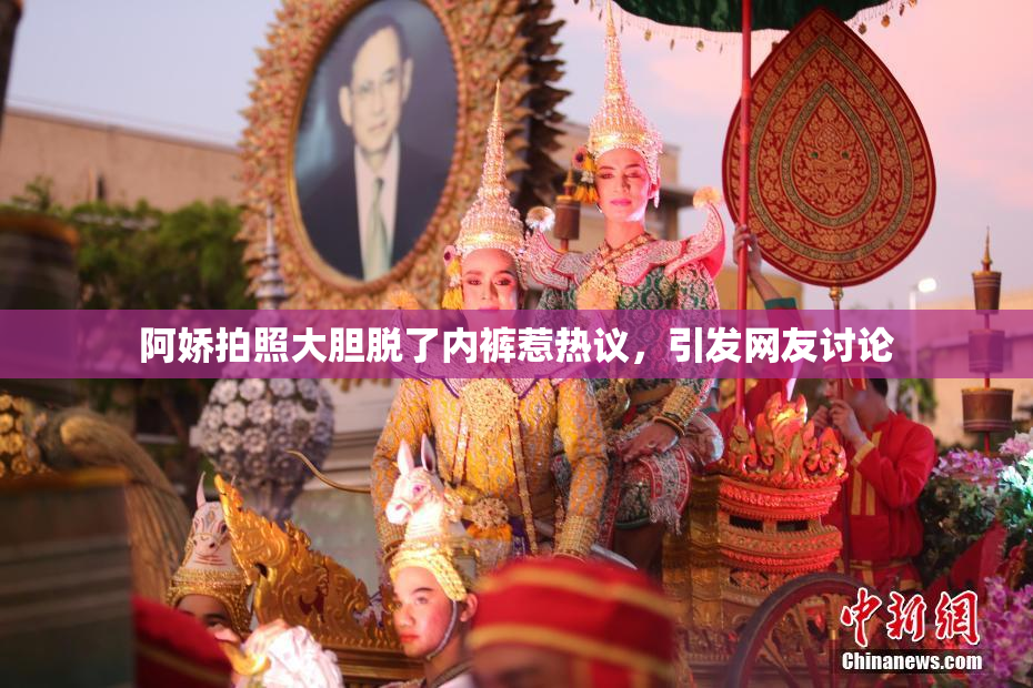 阿娇拍照大胆脱了内裤惹热议，引发网友讨论