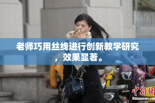 老师巧用丝线进行创新教学研究，效果显著。