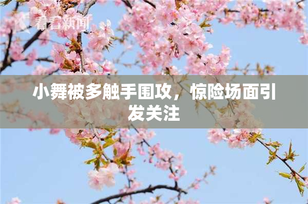 小舞被多触手围攻，惊险场面引发关注