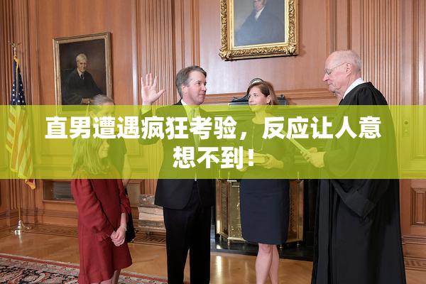 直男遭遇疯狂考验，反应让人意想不到！