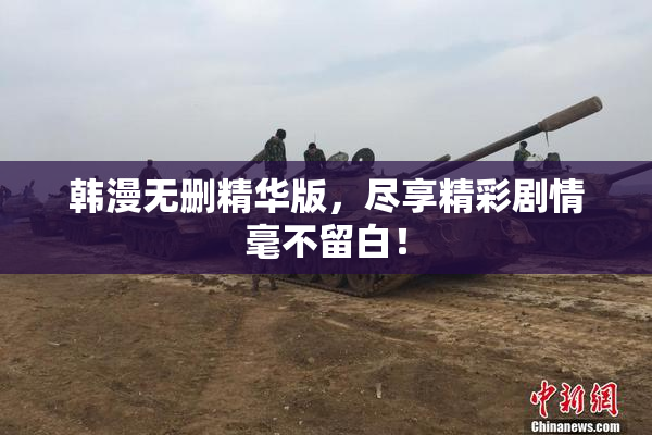 韩漫无删精华版，尽享精彩剧情毫不留白！