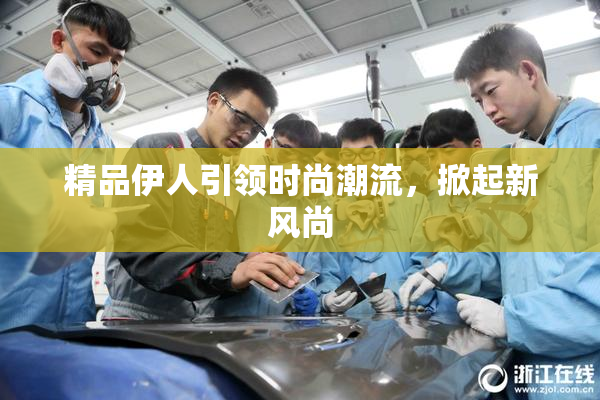 精品伊人引领时尚潮流，掀起新风尚