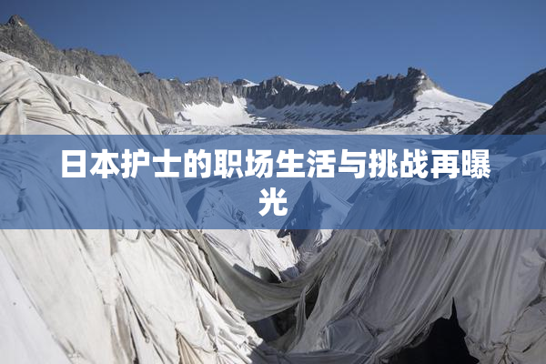 日本护士的职场生活与挑战再曝光