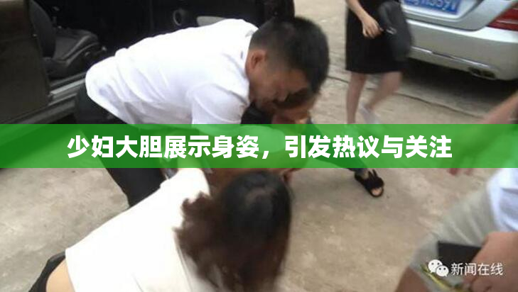 少妇大胆展示身姿，引发热议与关注