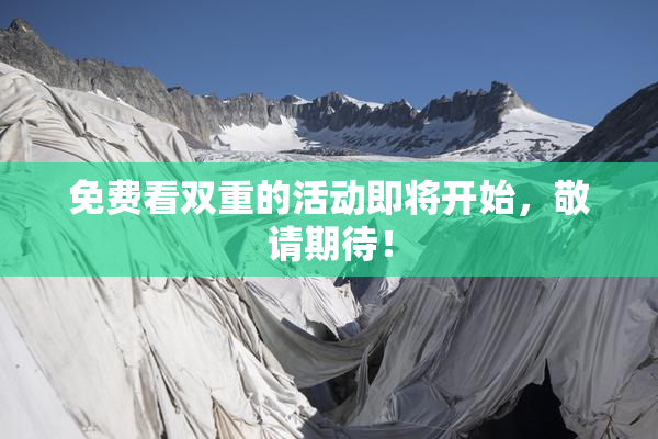 免费看双重的活动即将开始，敬请期待！