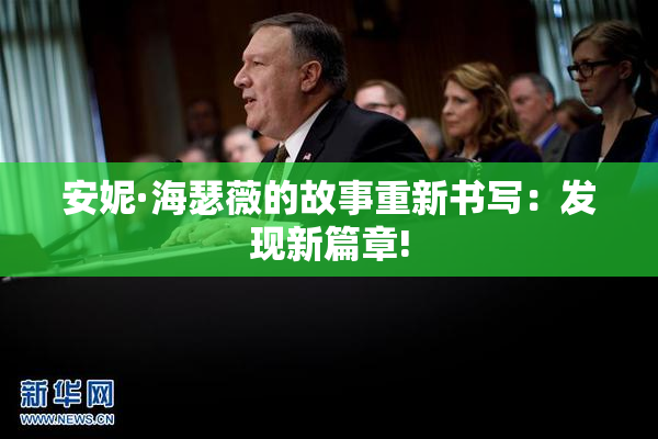 安妮·海瑟薇的故事重新书写：发现新篇章!