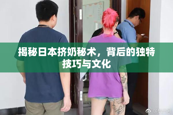 揭秘日本挤奶秘术，背后的独特技巧与文化
