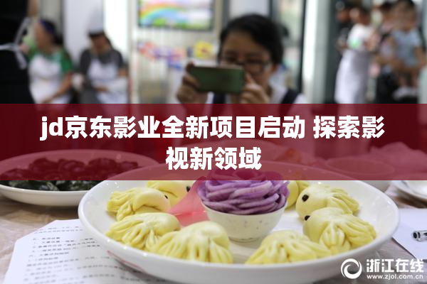 jd京东影业全新项目启动 探索影视新领域