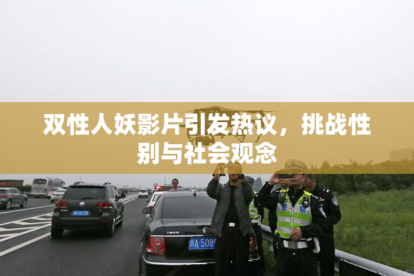 双性人妖影片引发热议，挑战性别与社会观念