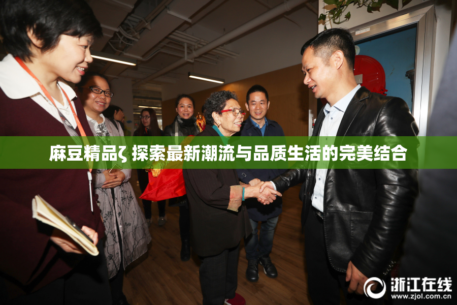 麻豆精品ζ 探索最新潮流与品质生活的完美结合