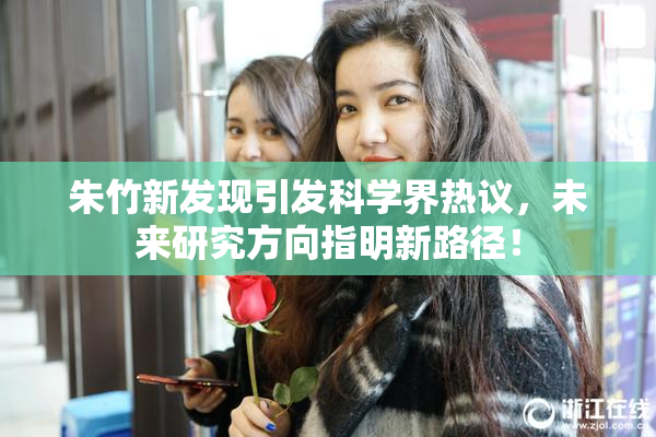 朱竹新发现引发科学界热议，未来研究方向指明新路径！
