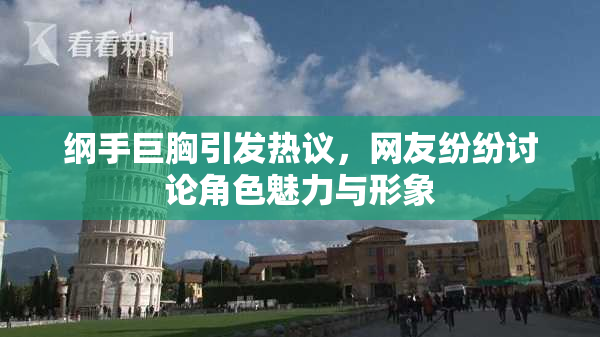 纲手巨胸引发热议，网友纷纷讨论角色魅力与形象