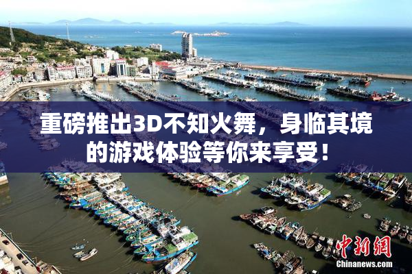 重磅推出3D不知火舞，身临其境的游戏体验等你来享受！
