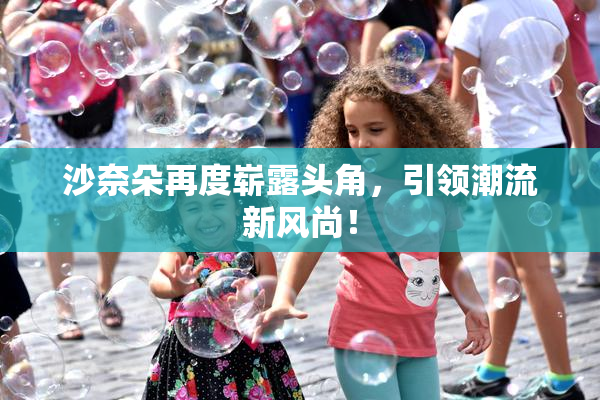 沙奈朵再度崭露头角，引领潮流新风尚！