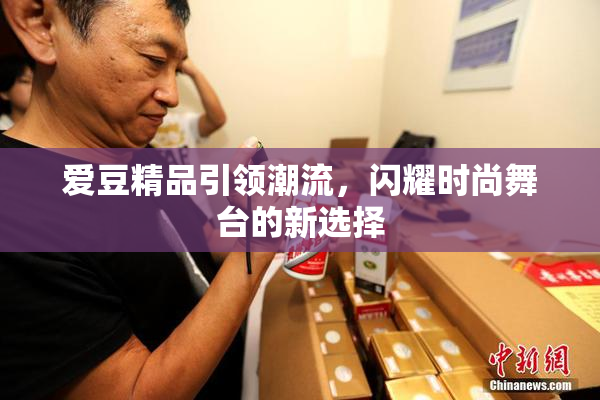 爱豆精品引领潮流，闪耀时尚舞台的新选择