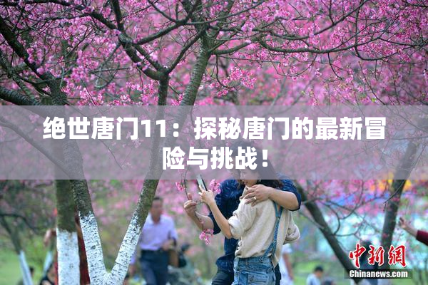 绝世唐门11：探秘唐门的最新冒险与挑战！