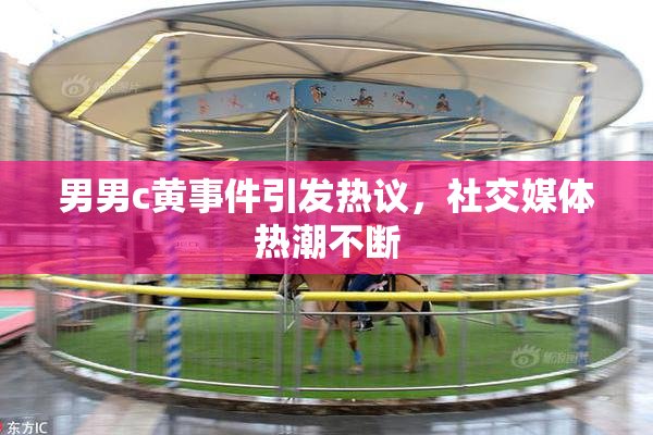 男男c黄事件引发热议，社交媒体热潮不断