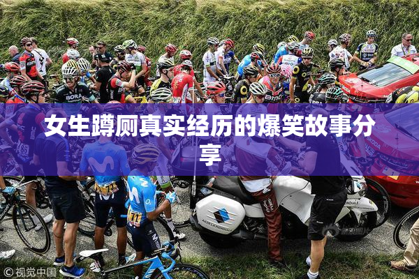 女生蹲厕真实经历的爆笑故事分享