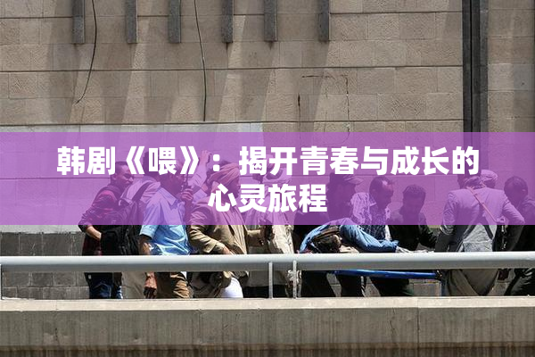 韩剧《喂》：揭开青春与成长的心灵旅程