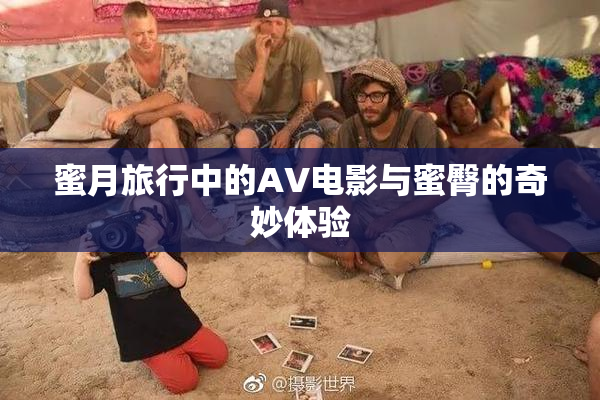 蜜月旅行中的AV电影与蜜臀的奇妙体验