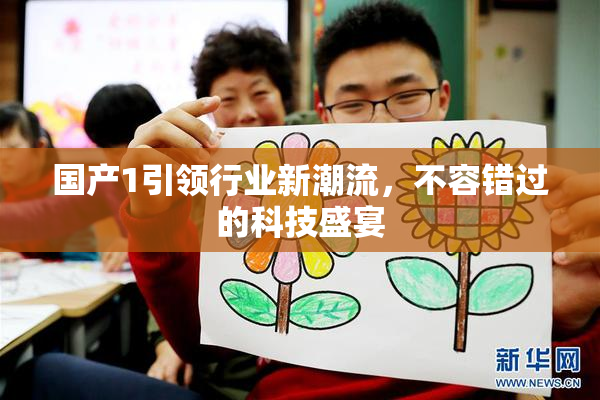 国产1引领行业新潮流，不容错过的科技盛宴