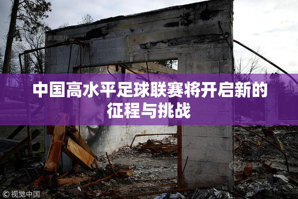 中国高水平足球联赛将开启新的征程与挑战