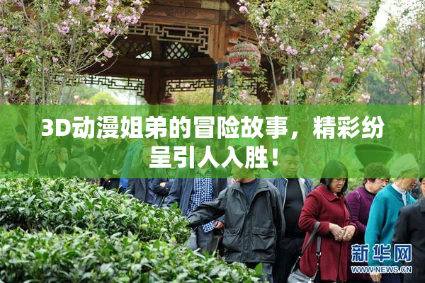 3D动漫姐弟的冒险故事，精彩纷呈引人入胜！