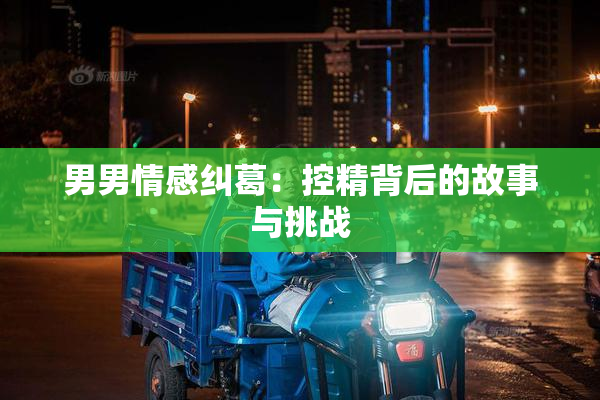 男男情感纠葛：控精背后的故事与挑战