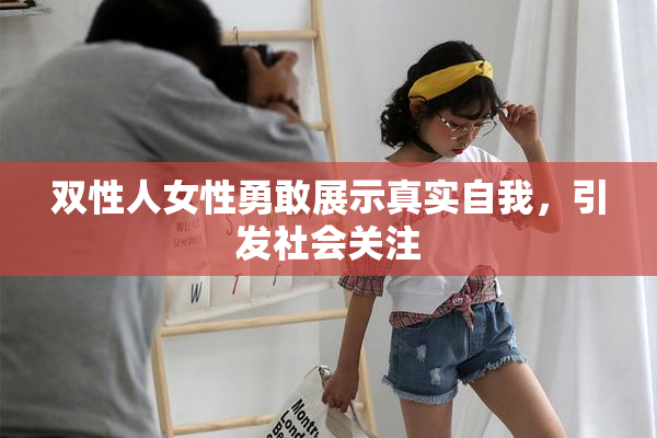 双性人女性勇敢展示真实自我，引发社会关注